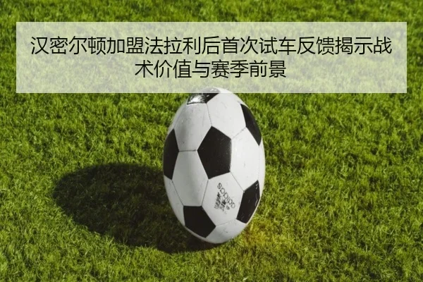 汉密尔顿加盟法拉利后首次试车反馈揭示战术价值与赛季前景